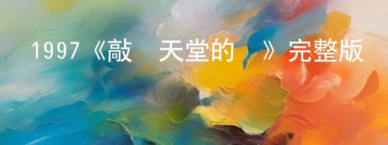 蔡國良發布1997《敲開天堂的門》完整版電影/在線觀看/百度云-美劇天堂